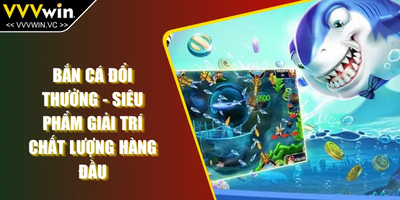 Bắn Cá Đổi Thưởng - Siêu Phẩm Giải Trí Chất Lượng Hàng Đầu