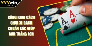Công Khai Cách Chơi Xì Dách Chuẩn Xác Giúp Bạn Thắng Lớn