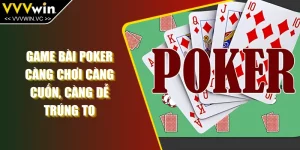 Game Bài Poker - Càng Chơi Càng Cuốn, Càng Dễ Trúng To